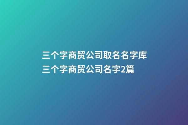 三个字商贸公司取名名字库三个字商贸公司名字2篇-第1张-公司起名-玄机派