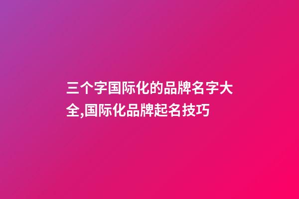 三个字国际化的品牌名字大全,国际化品牌起名技巧-第1张-商标起名-玄机派