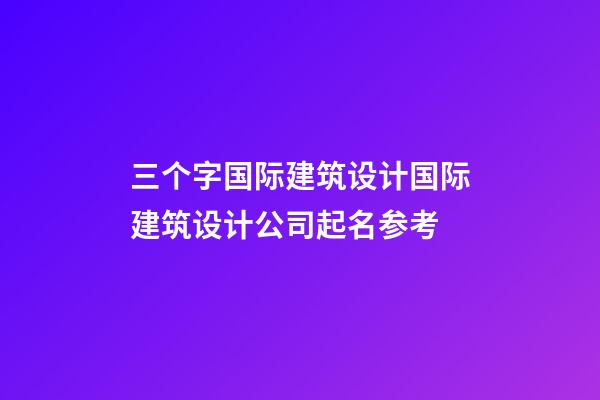 三个字国际建筑设计国际建筑设计公司起名参考-第1张-公司起名-玄机派