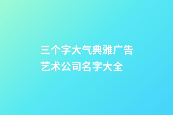 三个字大气典雅广告艺术公司名字大全-第1张-公司起名-玄机派