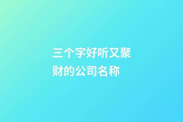 三个字好听又聚财的公司名称-第1张-公司起名-玄机派