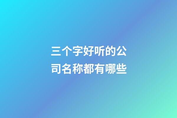三个字好听的公司名称都有哪些-第1张-公司起名-玄机派