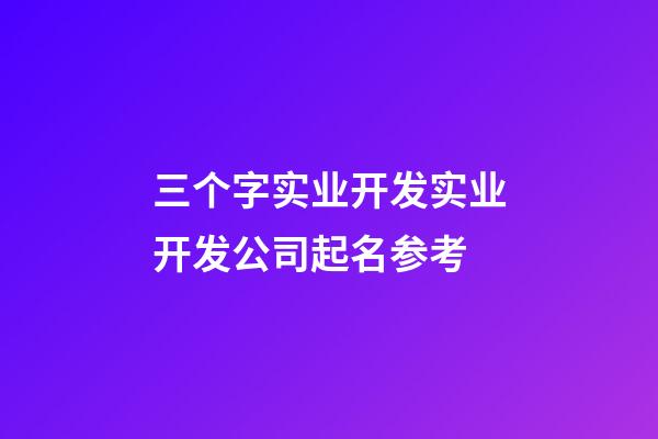 三个字实业开发实业开发公司起名参考-第1张-公司起名-玄机派