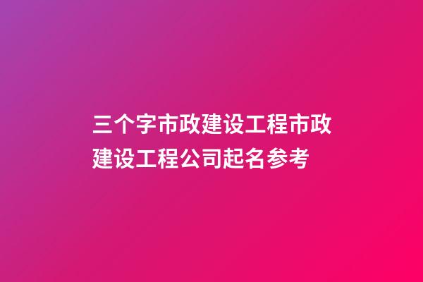 三个字市政建设工程市政建设工程公司起名参考-第1张-公司起名-玄机派