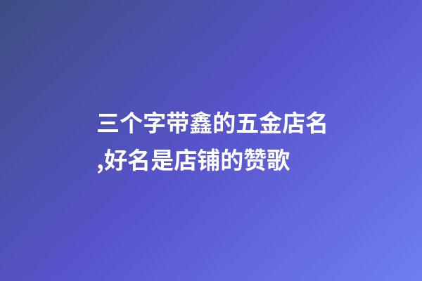 三个字带鑫的五金店名,好名是店铺的赞歌-第1张-店铺起名-玄机派