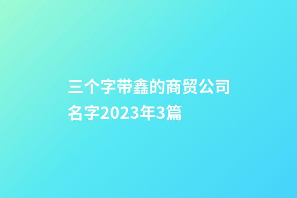 三个字带鑫的商贸公司名字2023年3篇-第1张-公司起名-玄机派