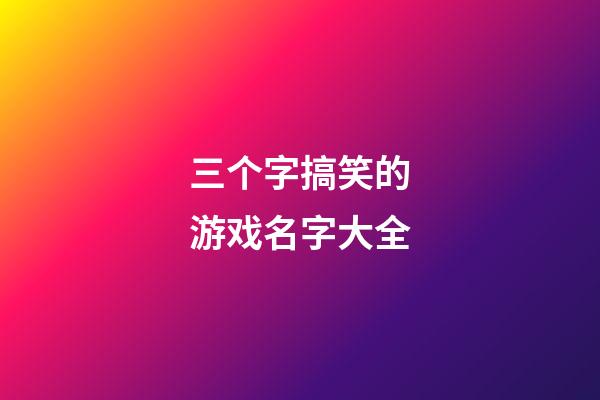三个字搞笑的游戏名字大全