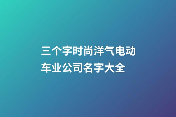 三个字时尚洋气电动车业公司名字大全-第1张-公司起名-玄机派