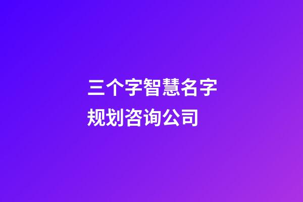 三个字智慧名字规划咨询公司-第1张-公司起名-玄机派