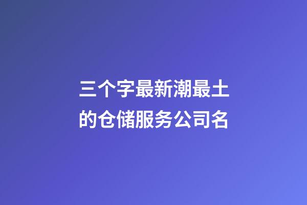 三个字最新潮最土的仓储服务公司名-第1张-公司起名-玄机派