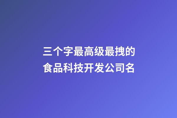 三个字最高级最拽的食品科技开发公司名-第1张-公司起名-玄机派
