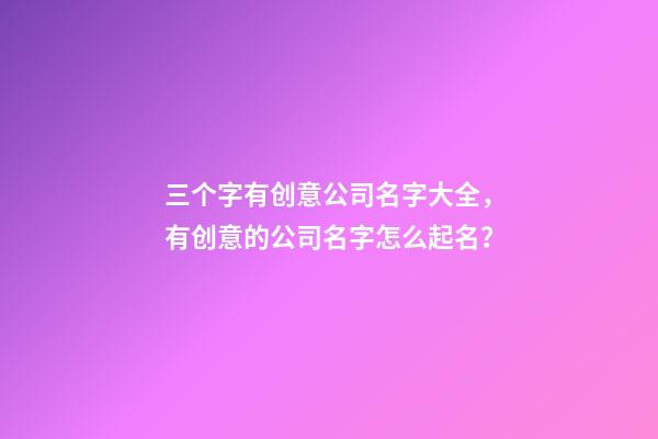 三个字有创意公司名字大全，有创意的公司名字怎么起名？-第1张-公司起名-玄机派