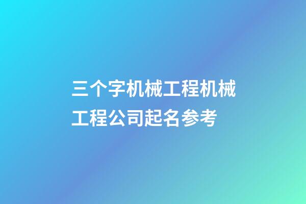 三个字机械工程机械工程公司起名参考-第1张-公司起名-玄机派