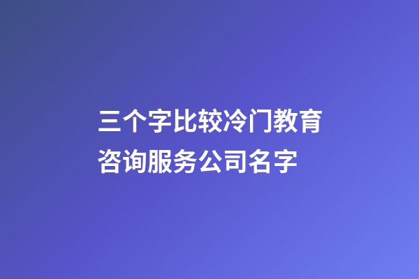 三个字比较冷门教育咨询服务公司名字-第1张-公司起名-玄机派