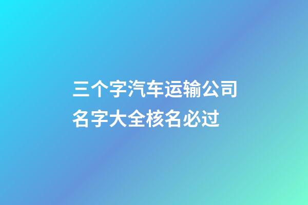 三个字汽车运输公司名字大全核名必过-第1张-公司起名-玄机派