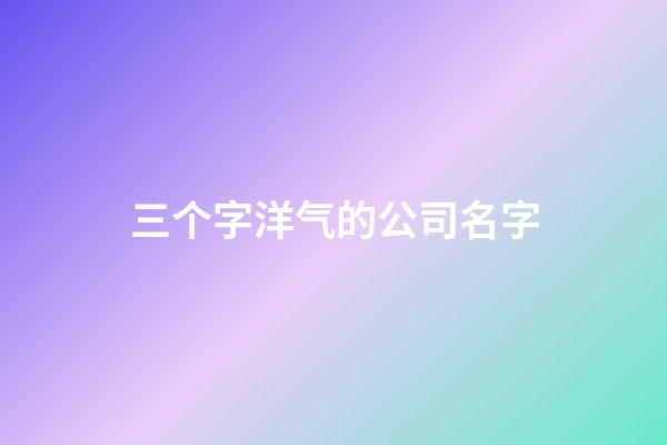 三个字洋气的公司名字