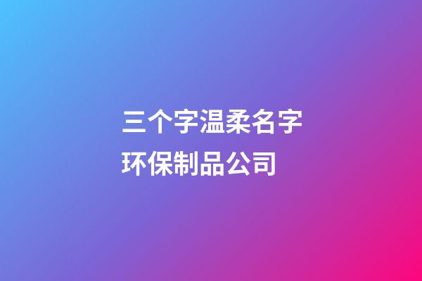 三个字温柔名字环保制品公司-第1张-公司起名-玄机派