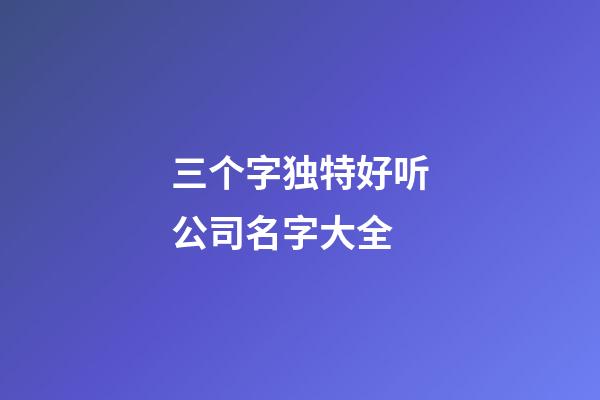 三个字独特好听公司名字大全-第1张-公司起名-玄机派