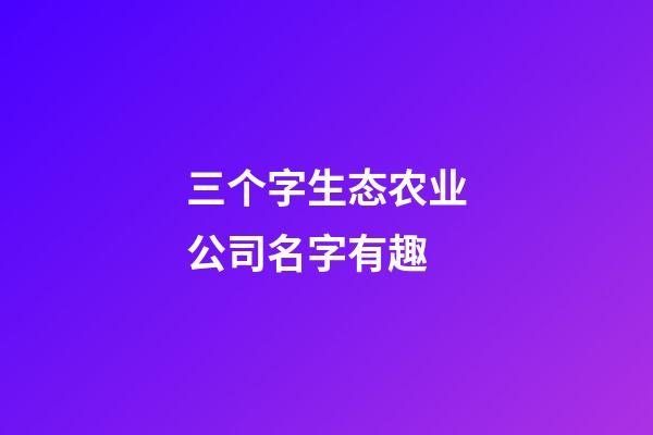 三个字生态农业公司名字有趣-第1张-公司起名-玄机派