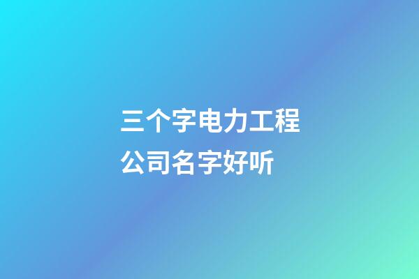 三个字电力工程公司名字好听-第1张-公司起名-玄机派