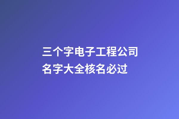 三个字电子工程公司名字大全核名必过-第1张-公司起名-玄机派