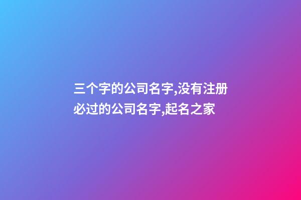 三个字的公司名字,没有注册必过的公司名字,起名之家-第1张-公司起名-玄机派