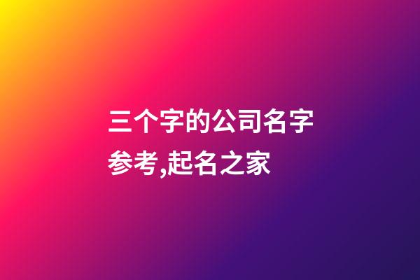 三个字的公司名字参考,起名之家-第1张-公司起名-玄机派
