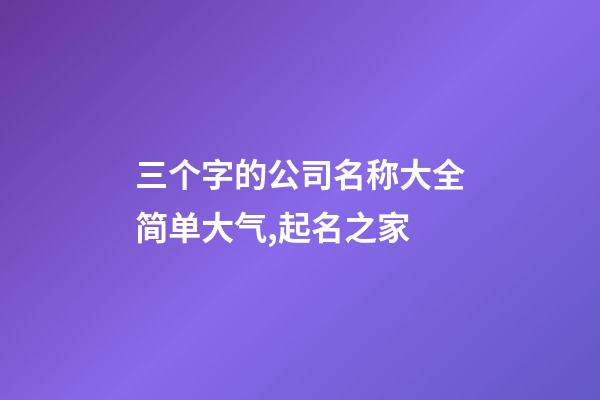 三个字的公司名称大全简单大气,起名之家-第1张-公司起名-玄机派