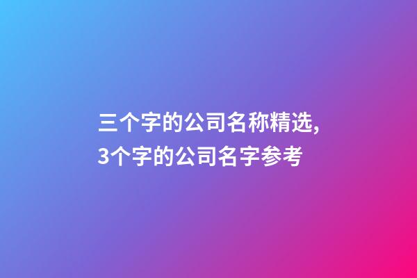 三个字的公司名称精选,3个字的公司名字参考-第1张-公司起名-玄机派