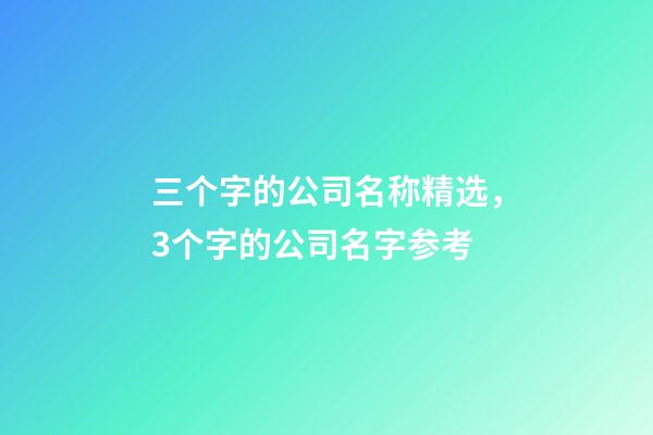 三个字的公司名称精选，3个字的公司名字参考-第1张-公司起名-玄机派