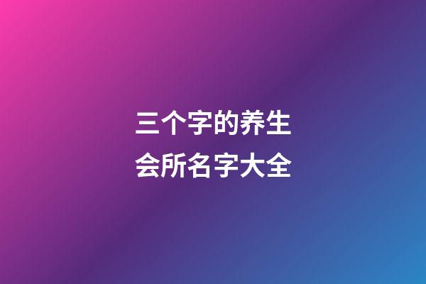 三个字的养生会所名字大全