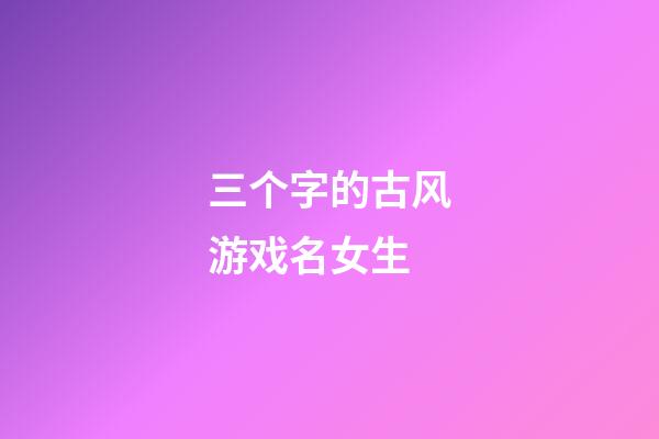三个字的古风游戏名女生
