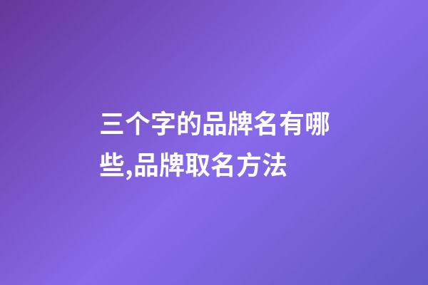 三个字的品牌名有哪些,品牌取名方法-第1张-商标起名-玄机派