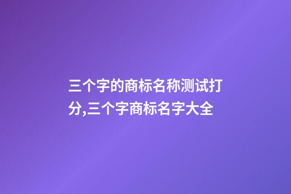 三个字的商标名称测试打分,三个字商标名字大全-第1张-商标起名-玄机派