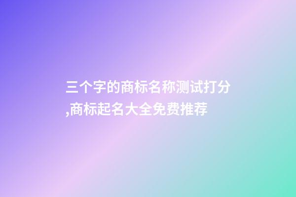 三个字的商标名称测试打分,商标起名大全免费推荐-第1张-商标起名-玄机派