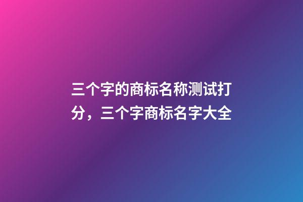 三个字的商标名称测试打分，三个字商标名字大全