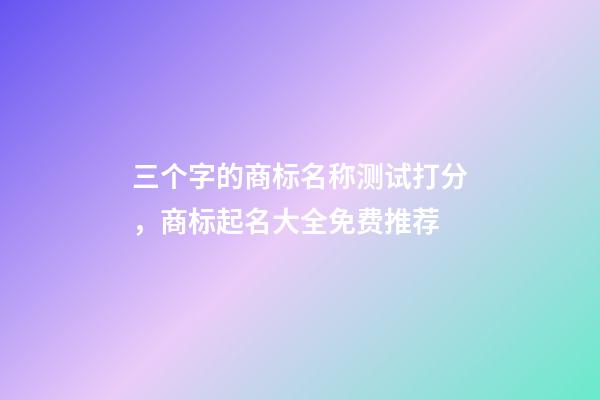 三个字的商标名称测试打分，商标起名大全免费推荐-第1张-商标起名-玄机派