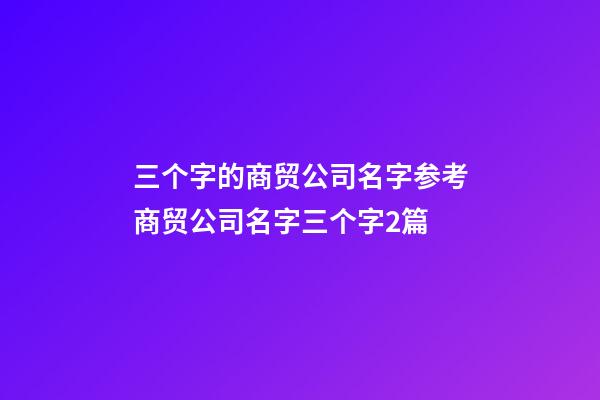 三个字的商贸公司名字参考商贸公司名字三个字2篇-第1张-公司起名-玄机派