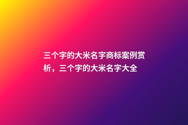 三个字的大米名字商标案例赏析，三个字的大米名字大全-第1张-商标起名-玄机派