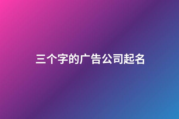 三个字的广告公司起名-第1张-公司起名-玄机派