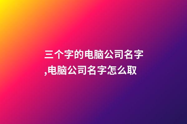 三个字的电脑公司名字,电脑公司名字怎么取-第1张-公司起名-玄机派