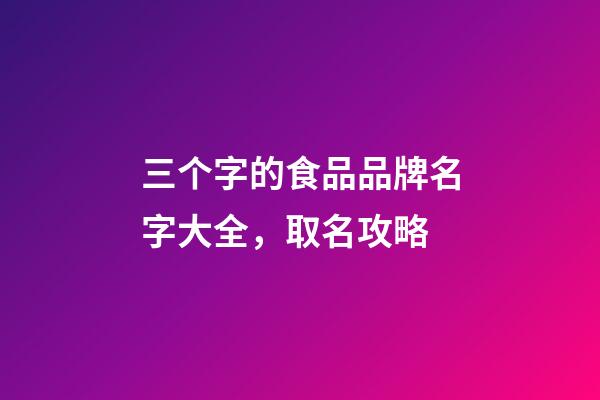 三个字的食品品牌名字大全，取名攻略-第1张-商标起名-玄机派