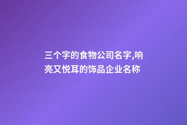 三个字的食物公司名字,响亮又悦耳的饰品企业名称-第1张-公司起名-玄机派