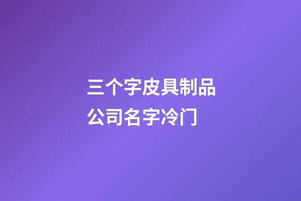 三个字皮具制品公司名字冷门-第1张-公司起名-玄机派