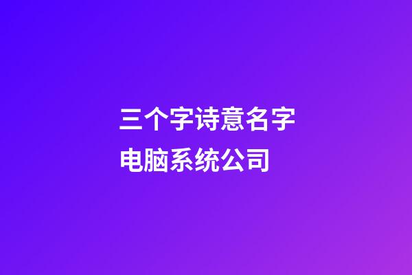 三个字诗意名字电脑系统公司-第1张-公司起名-玄机派