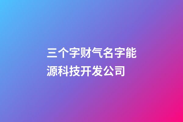 三个字财气名字能源科技开发公司-第1张-公司起名-玄机派