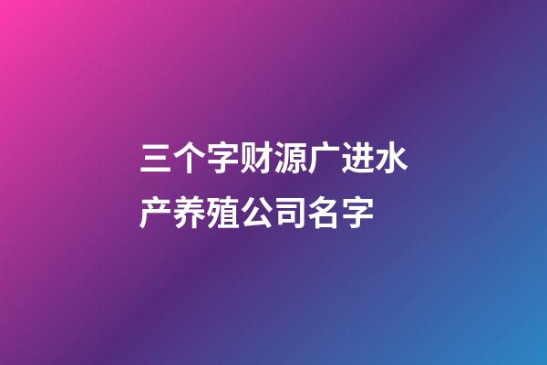 三个字财源广进水产养殖公司名字-第1张-公司起名-玄机派