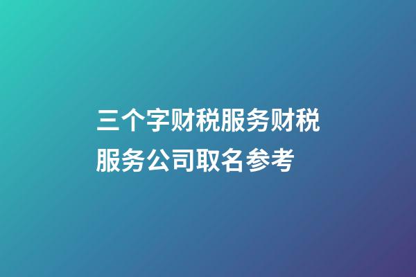 三个字财税服务财税服务公司取名参考-第1张-公司起名-玄机派