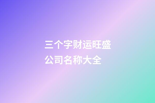 三个字财运旺盛公司名称大全-第1张-公司起名-玄机派