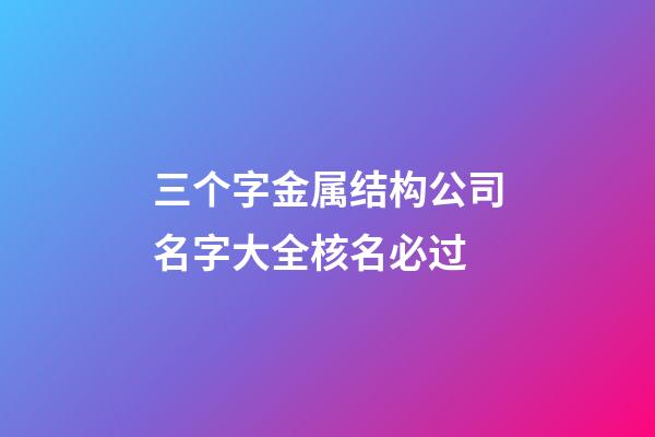 三个字金属结构公司名字大全核名必过-第1张-公司起名-玄机派